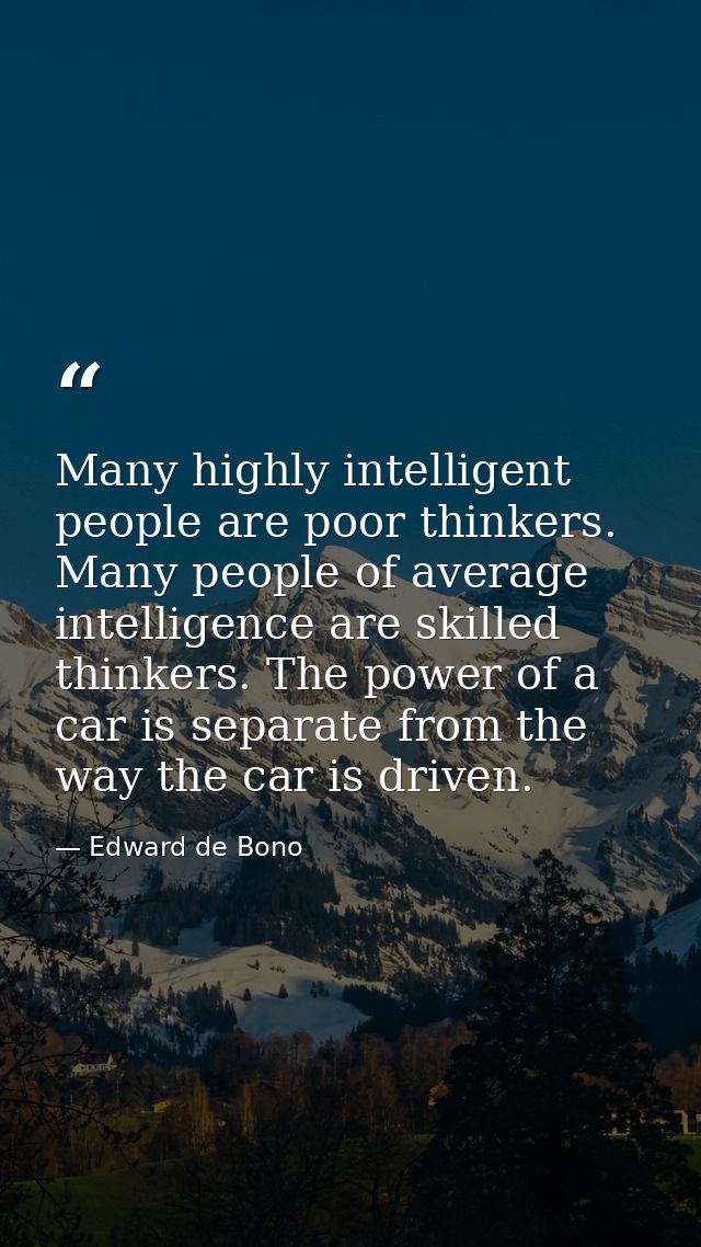 Many highly intelligent people are poor thinkers. Many people of average intelligence are skilled thinkers. The power of — Edward de Bono