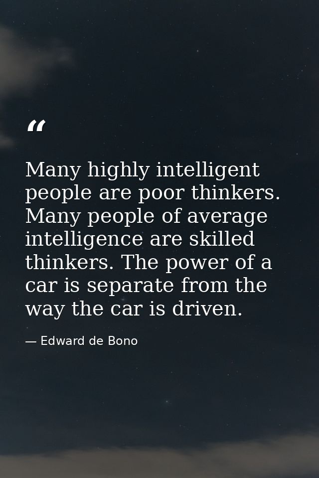 Many highly intelligent people are poor thinkers. Many people of average intelligence are skilled thinkers. The power of — Edward de Bono