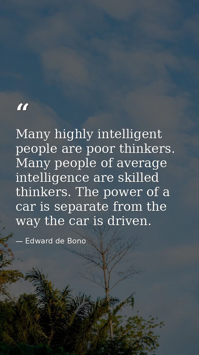 Many highly intelligent people are poor thinkers. Many people of average intelligence are skilled thinkers. The power of — Edward de Bono