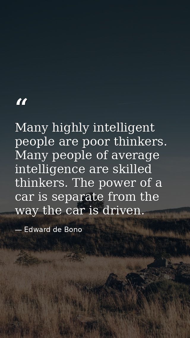 Many highly intelligent people are poor thinkers. Many people of average intelligence are skilled thinkers. The power of — Edward de Bono