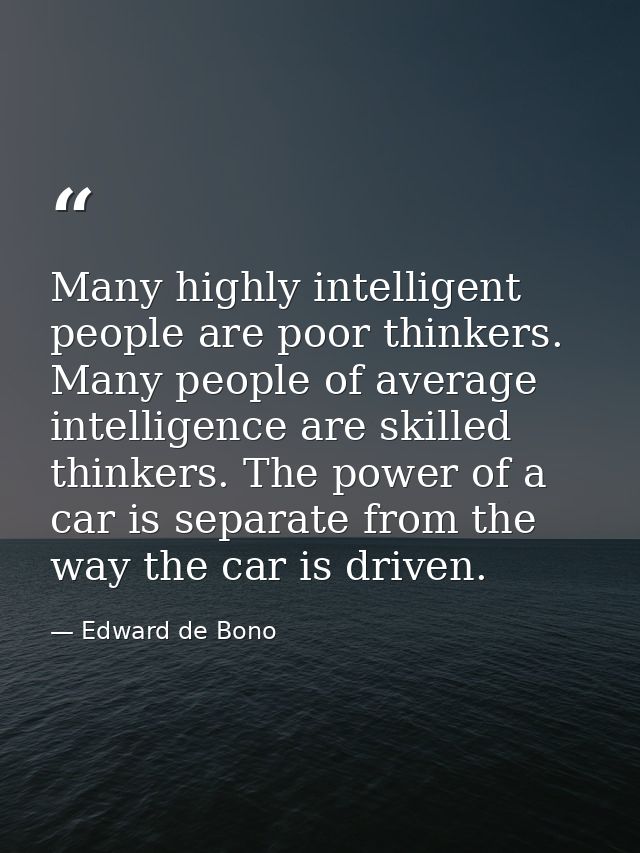 Many highly intelligent people are poor thinkers. Many people of average intelligence are skilled thinkers. The power of — Edward de Bono