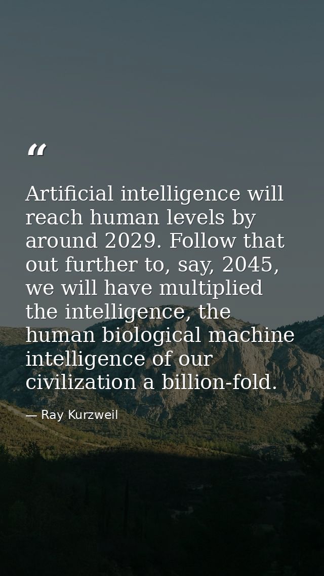 Artificial intelligence will reach human levels by around 2029. Follow that out further to, say, 2045, we will have mult — Ray Kurzweil