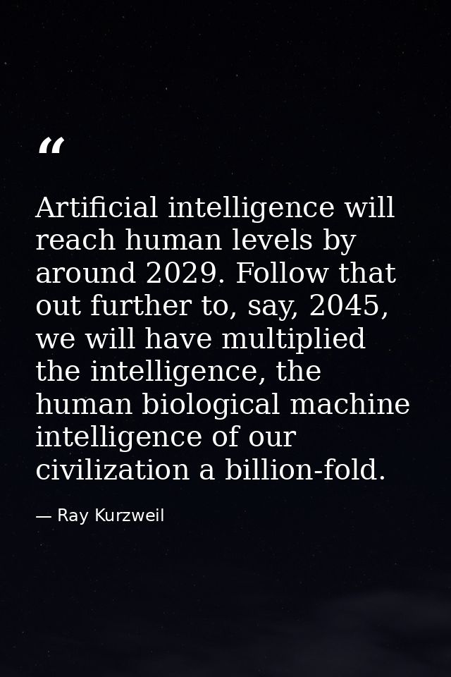 Artificial intelligence will reach human levels by around 2029. Follow that out further to, say, 2045, we will have mult — Ray Kurzweil