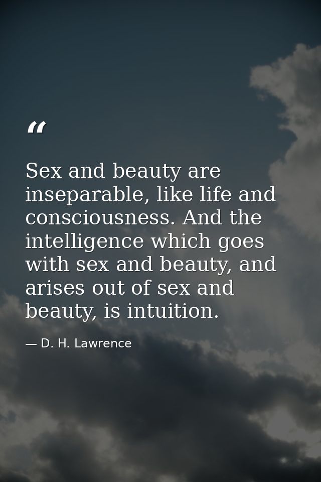 Sex and beauty are inseparable, like life and consciousness. And the intelligence which goes with sex and beauty, and ar — D. H. Lawrence