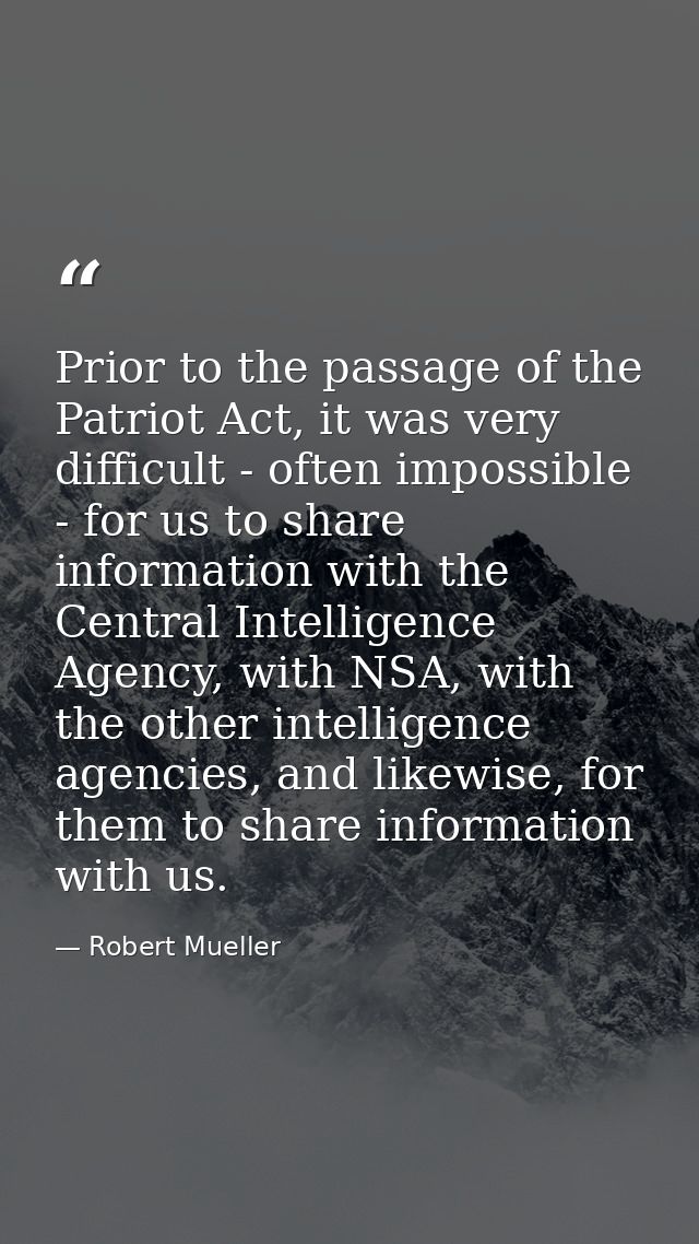 Prior to the passage of the Patriot Act, it was very difficult - often impossible - for us to share information with the — Robert Mueller