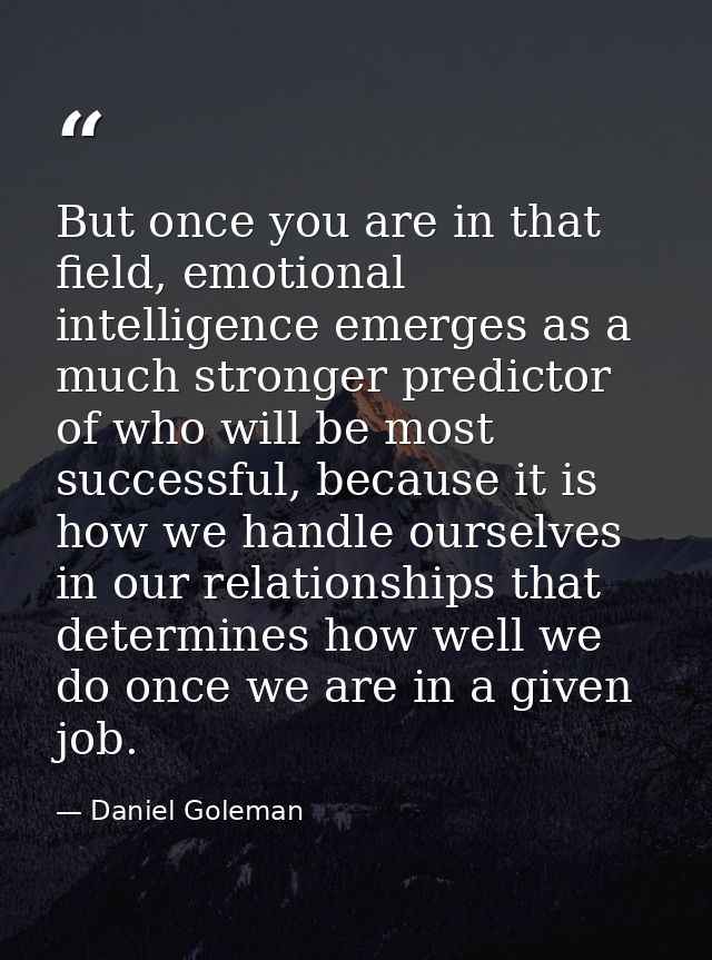 But once you are in that field, emotional intelligence emerges as a much stronger predictor of who will be most successf — Daniel Goleman
