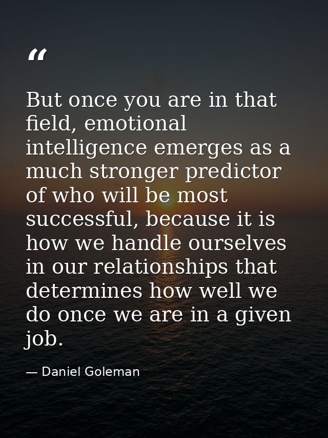 But once you are in that field, emotional intelligence emerges as a much stronger predictor of who will be most successf — Daniel Goleman