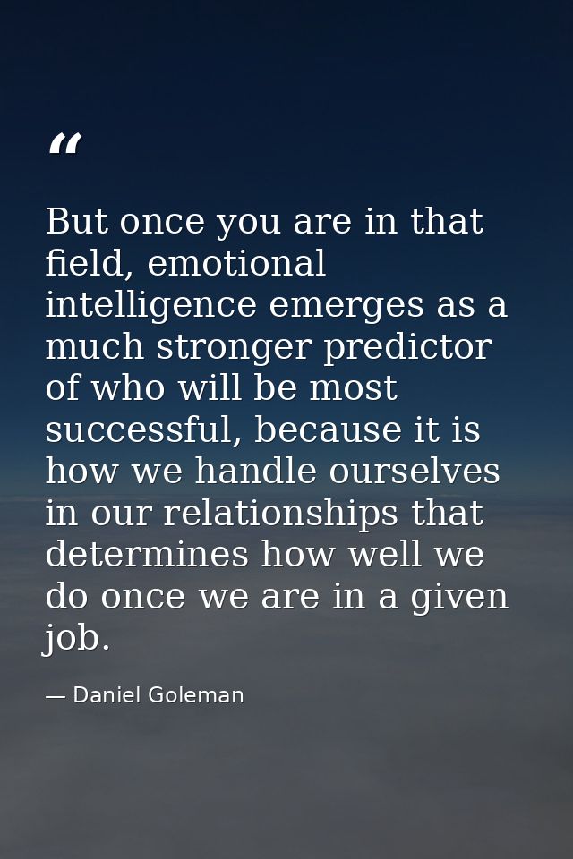 But once you are in that field, emotional intelligence emerges as a much stronger predictor of who will be most successf — Daniel Goleman