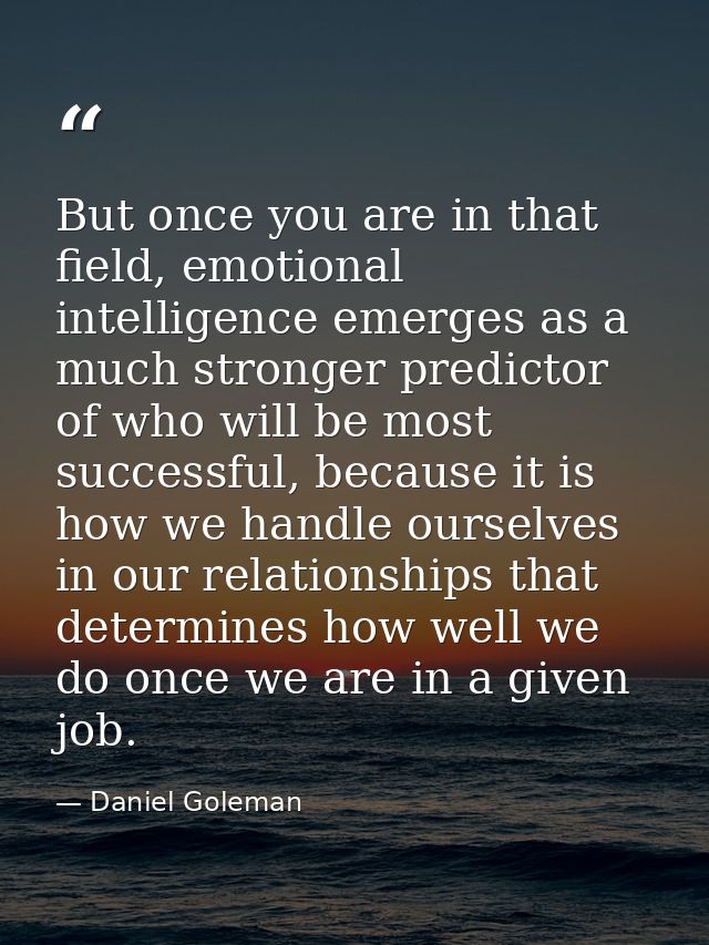 But once you are in that field, emotional intelligence emerges as a much stronger predictor of who will be most successf — Daniel Goleman