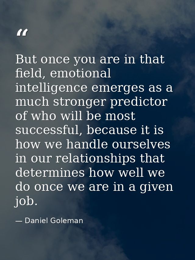 But once you are in that field, emotional intelligence emerges as a much stronger predictor of who will be most successf — Daniel Goleman