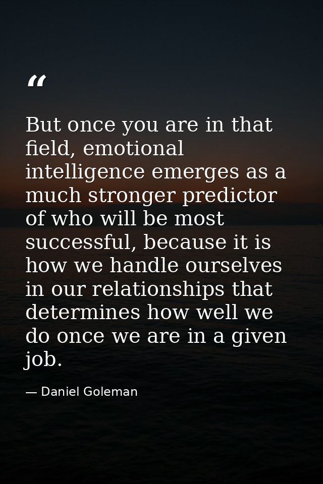 But once you are in that field, emotional intelligence emerges as a much stronger predictor of who will be most successf — Daniel Goleman