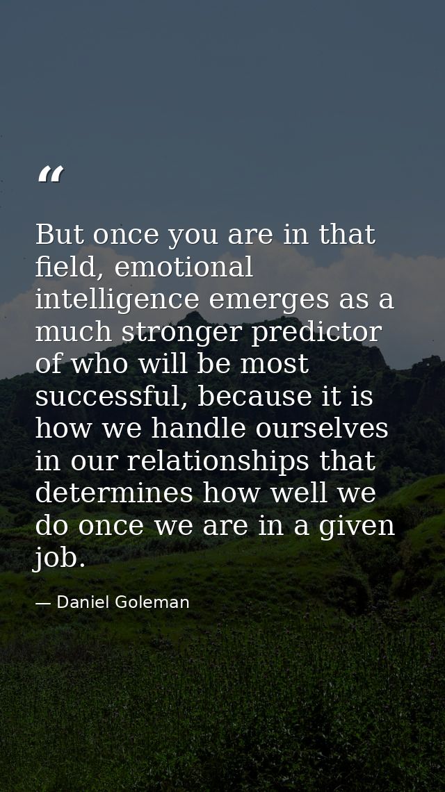 But once you are in that field, emotional intelligence emerges as a much stronger predictor of who will be most successf — Daniel Goleman