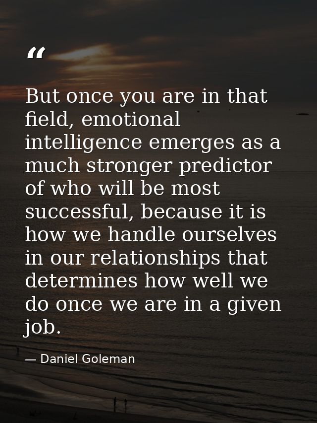 But once you are in that field, emotional intelligence emerges as a much stronger predictor of who will be most successf — Daniel Goleman