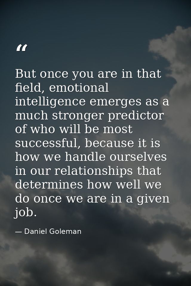 But once you are in that field, emotional intelligence emerges as a much stronger predictor of who will be most successf — Daniel Goleman