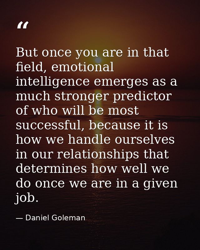 But once you are in that field, emotional intelligence emerges as a much stronger predictor of who will be most successf — Daniel Goleman