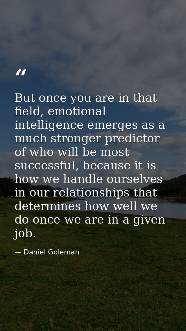 But once you are in that field, emotional intelligence emerges as a much stronger predictor of who will be most successf — Daniel Goleman