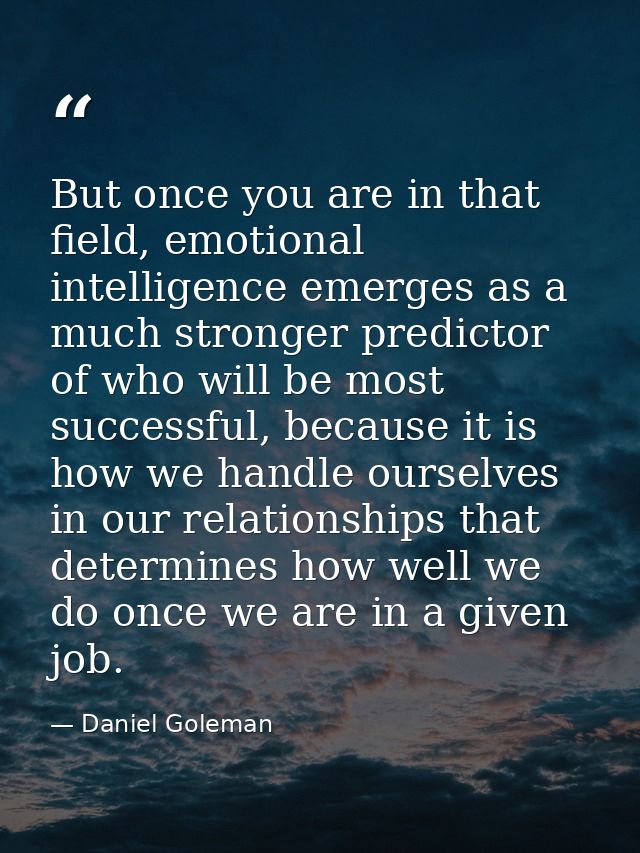 But once you are in that field, emotional intelligence emerges as a much stronger predictor of who will be most successf — Daniel Goleman