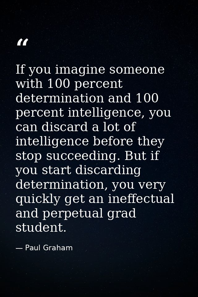 If you imagine someone with 100 percent determination and 100 percent intelligence, you can discard a lot of intelligenc — Paul Graham