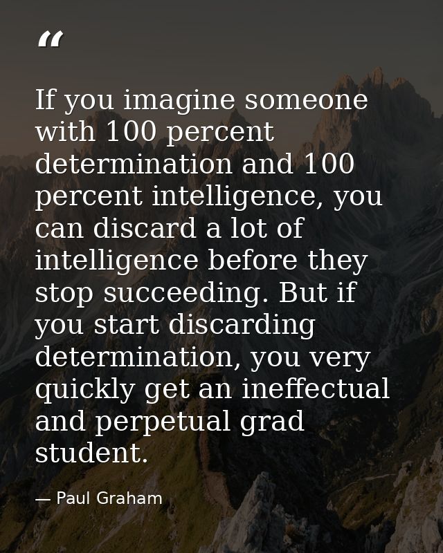 If you imagine someone with 100 percent determination and 100 percent intelligence, you can discard a lot of intelligenc — Paul Graham