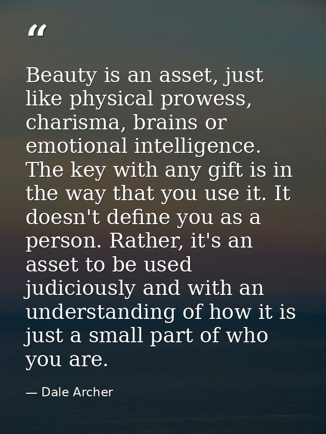Beauty is an asset, just like physical prowess, charisma, brains or emotional intelligence. The key with any gift is in  — Dale Archer
