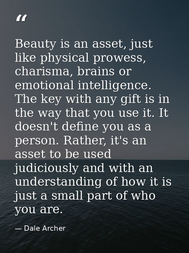 Beauty is an asset, just like physical prowess, charisma, brains or emotional intelligence. The key with any gift is in  — Dale Archer