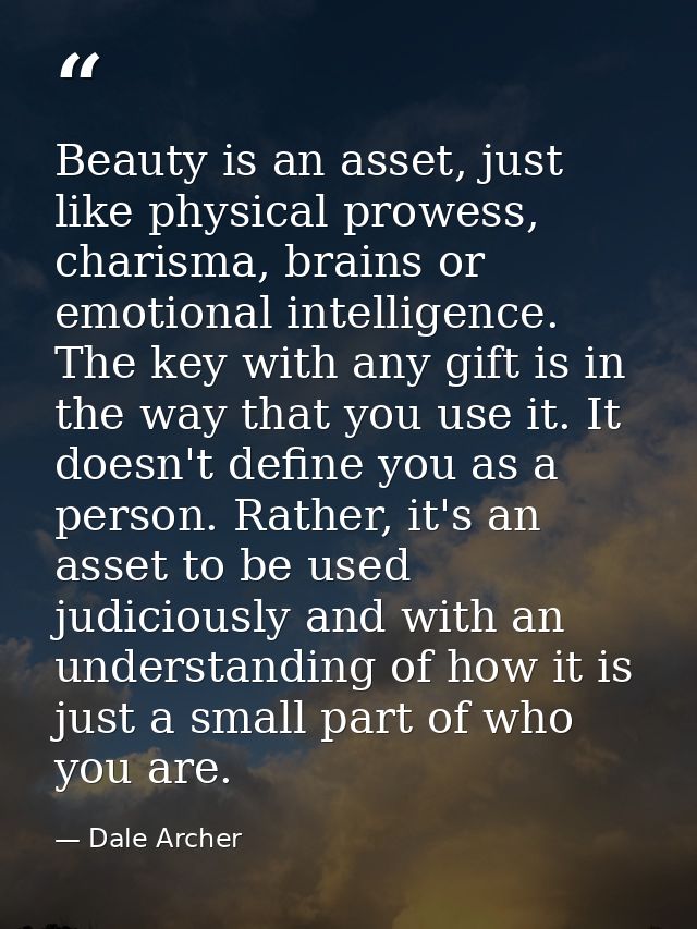 Beauty is an asset, just like physical prowess, charisma, brains or emotional intelligence. The key with any gift is in  — Dale Archer