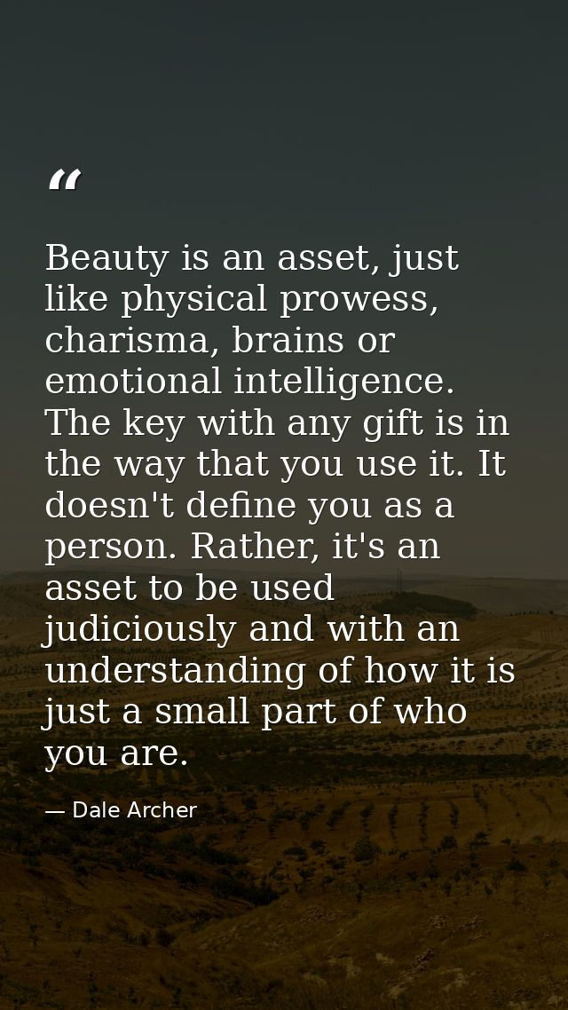 Beauty is an asset, just like physical prowess, charisma, brains or emotional intelligence. The key with any gift is in  — Dale Archer