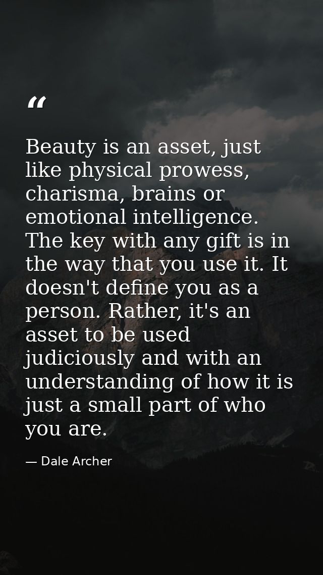 Beauty is an asset, just like physical prowess, charisma, brains or emotional intelligence. The key with any gift is in  — Dale Archer
