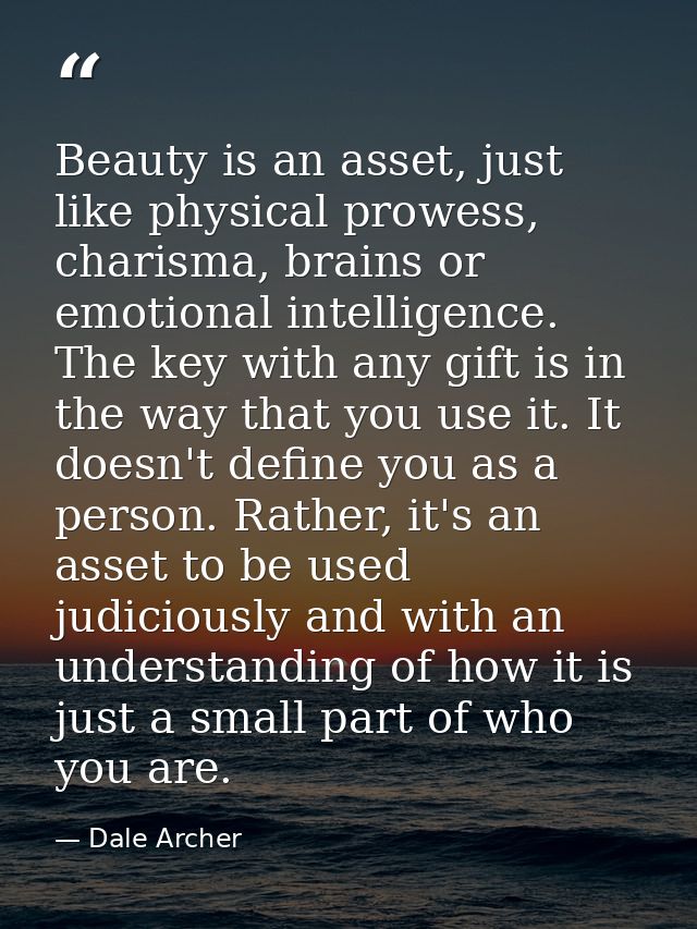 Beauty is an asset, just like physical prowess, charisma, brains or emotional intelligence. The key with any gift is in  — Dale Archer