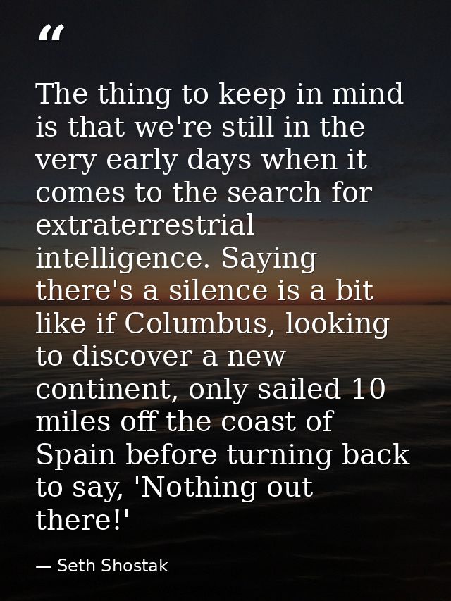 The thing to keep in mind is that we're still in the very early days when it comes to the search for extraterrestrial in — Seth Shostak