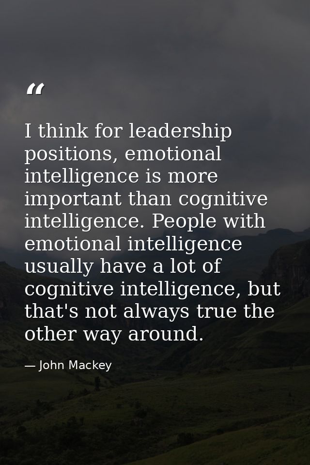 I think for leadership positions, emotional intelligence is more important than cognitive intelligence. People with emot — John Mackey