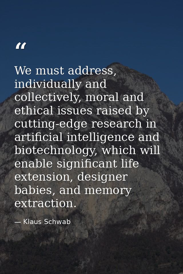 We must address, individually and collectively, moral and ethical issues raised by cutting-edge research in artificial i — Klaus Schwab