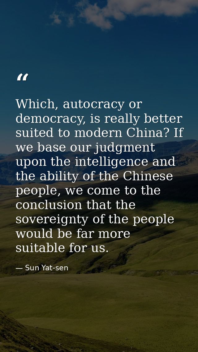 Which, autocracy or democracy, is really better suited to modern China? If we base our judgment upon the intelligence an — Sun Yat-sen