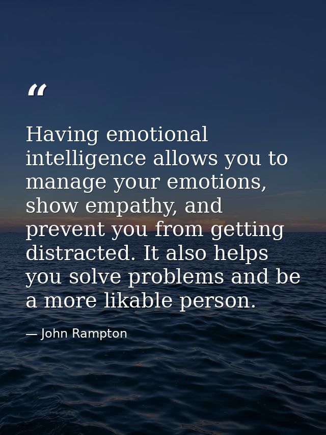 Having emotional intelligence allows you to manage your emotions, show empathy, and prevent you from getting distracted. — John Rampton
