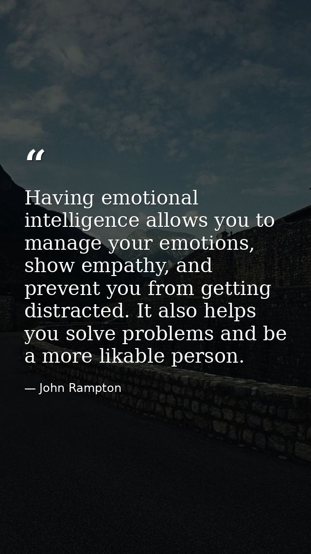 Having emotional intelligence allows you to manage your emotions, show empathy, and prevent you from getting distracted. — John Rampton