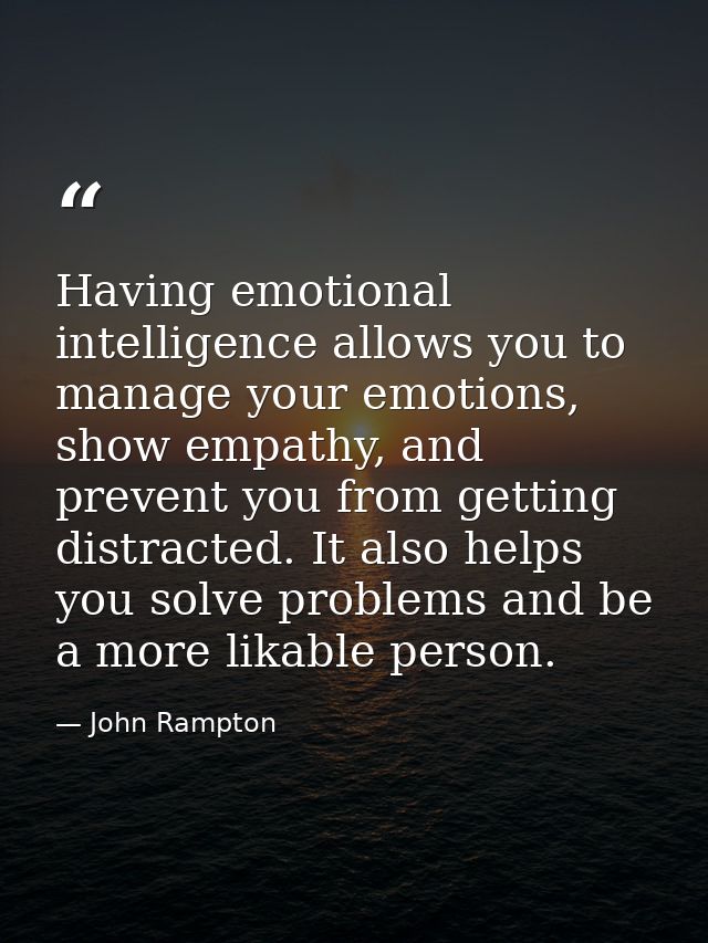 Having emotional intelligence allows you to manage your emotions, show empathy, and prevent you from getting distracted. — John Rampton
