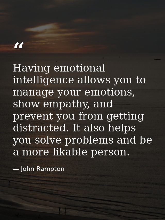 Having emotional intelligence allows you to manage your emotions, show empathy, and prevent you from getting distracted. — John Rampton