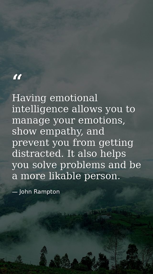 Having emotional intelligence allows you to manage your emotions, show empathy, and prevent you from getting distracted. — John Rampton