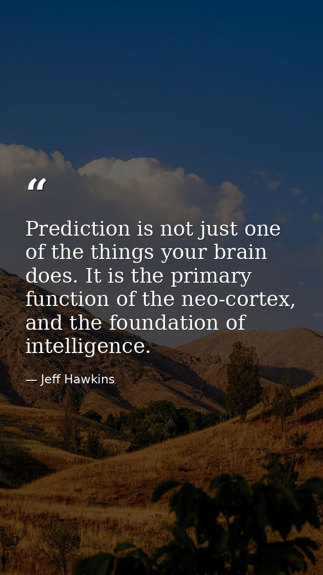 Prediction is not just one of the things your brain does. It is the primary function of the neo-cortex, and the foundati — Jeff Hawkins