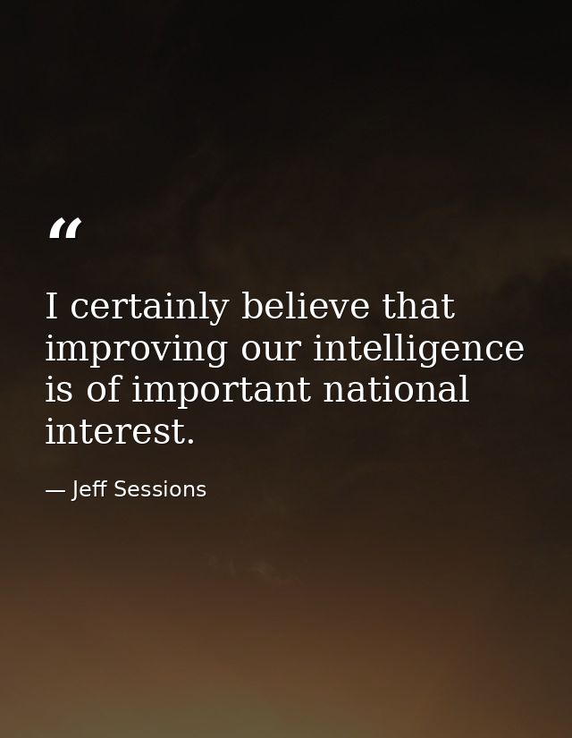 I certainly believe that improving our intelligence is of important national interest. — Jeff Sessions