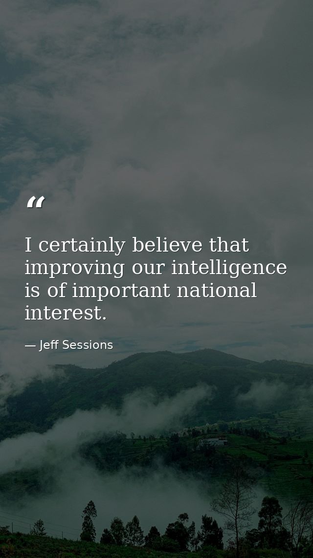 I certainly believe that improving our intelligence is of important national interest. — Jeff Sessions