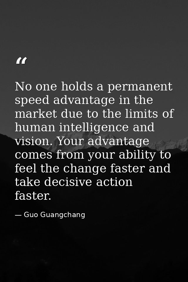 No one holds a permanent speed advantage in the market due to the limits of human intelligence and vision. Your advantag — Guo Guangchang