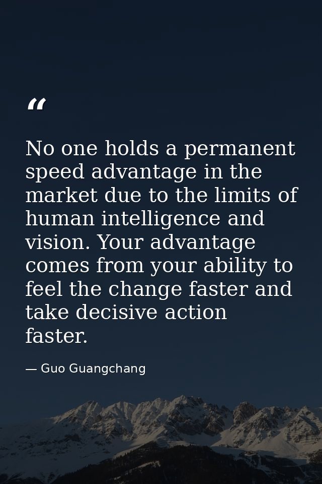 No one holds a permanent speed advantage in the market due to the limits of human intelligence and vision. Your advantag — Guo Guangchang