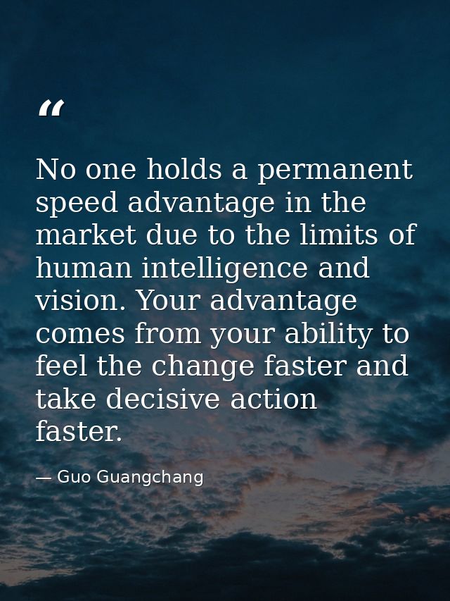 No one holds a permanent speed advantage in the market due to the limits of human intelligence and vision. Your advantag — Guo Guangchang