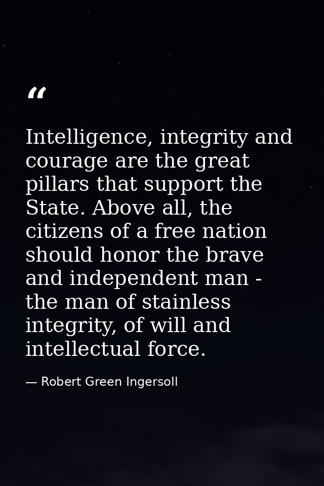 Intelligence, integrity and courage are the great pillars that support the State. Above all, the citizens of a free nati — Robert Green Ingersoll