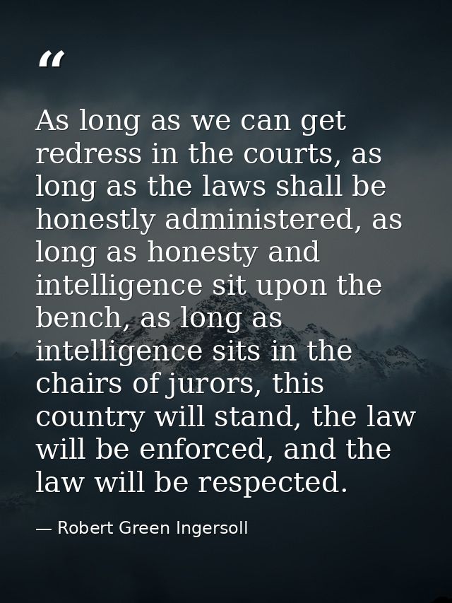 As long as we can get redress in the courts, as long as the laws shall be honestly administered, as long as honesty and  — Robert Green Ingersoll