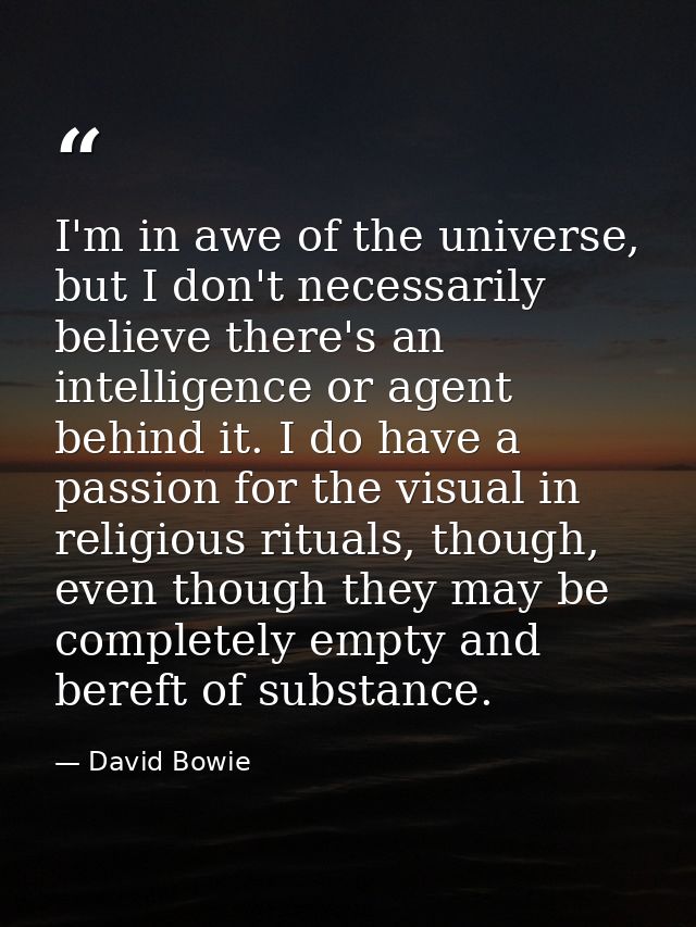 I'm in awe of the universe, but I don't necessarily believe there's an intelligence or agent behind it. I do have a pass — David Bowie