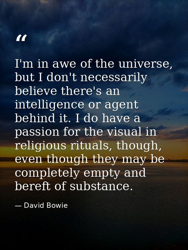 I'm in awe of the universe, but I don't necessarily believe there's an intelligence or agent behind it. I do have a pass — David Bowie