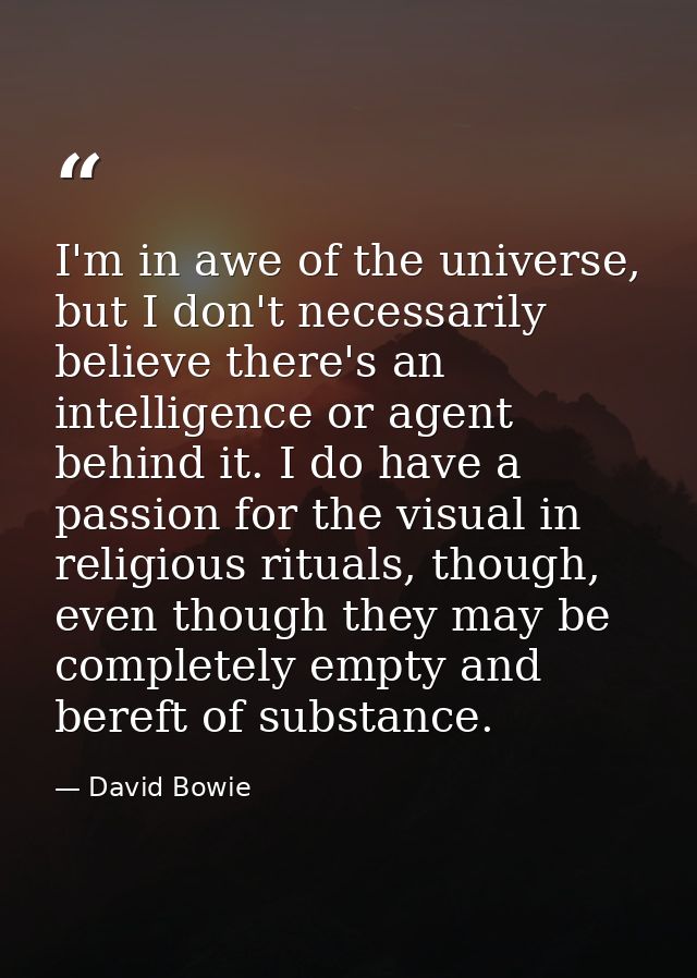 I'm in awe of the universe, but I don't necessarily believe there's an intelligence or agent behind it. I do have a pass — David Bowie