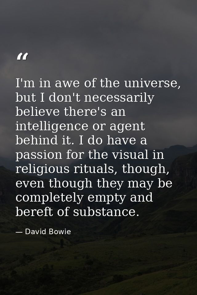 I'm in awe of the universe, but I don't necessarily believe there's an intelligence or agent behind it. I do have a pass — David Bowie